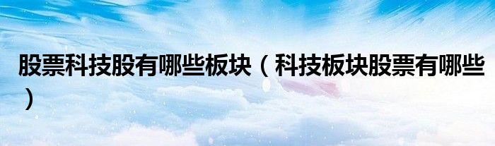 股票科技股有哪些板块（科技板块股票有哪些）
