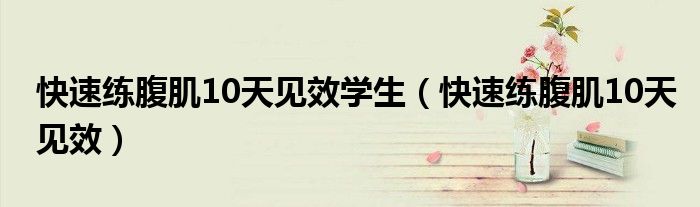 快速练腹肌10天见效学生（快速练腹肌10天见效）