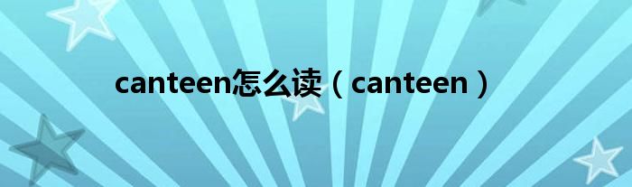 canteen怎么读（canteen）