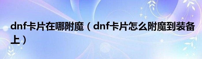 dnf卡片在哪附魔（dnf卡片怎么附魔到装备上）