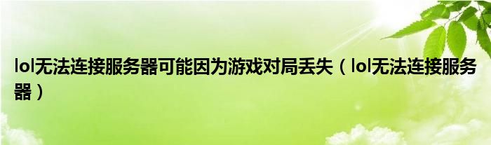 lol无法连接服务器可能因为游戏对局丢失（lol无法连接服务器）