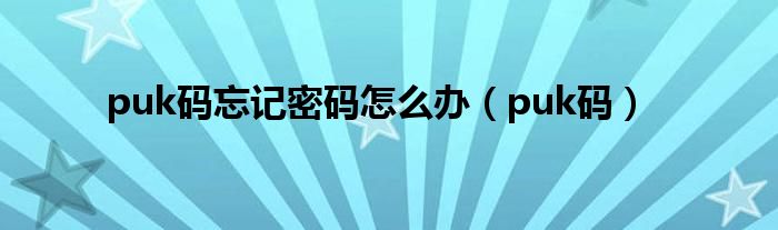 puk码忘记密码怎么办（puk码）