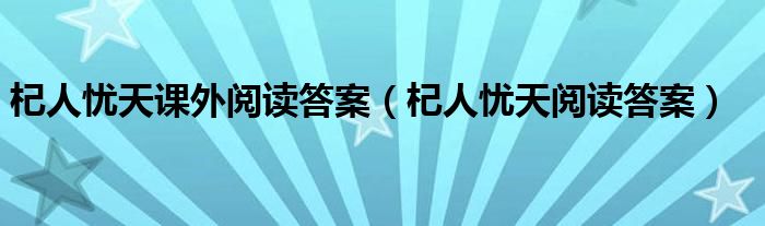 杞人忧天课外阅读答案（杞人忧天阅读答案）