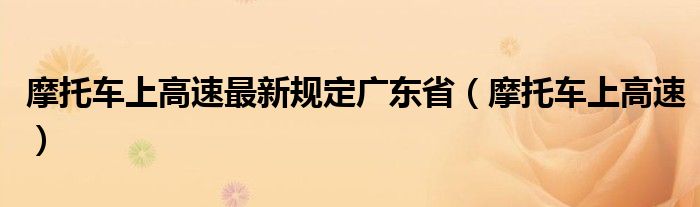 摩托车上高速最新规定广东省（摩托车上高速）