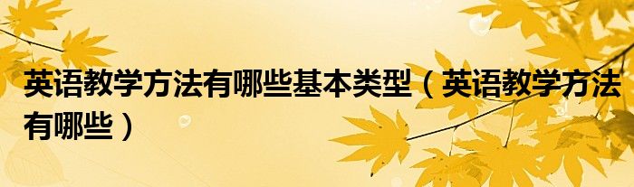 英语教学方法有哪些基本类型（英语教学方法有哪些）