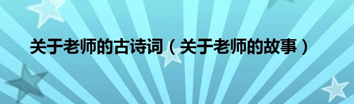 关于老师的古诗词（关于老师的故事）
