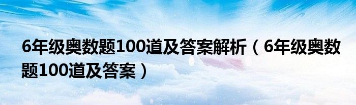 6年级奥数题100道及答案解析（6年级奥数题100道及答案）