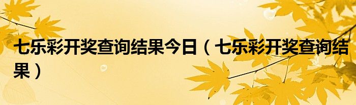 七乐彩开奖查询结果今日（七乐彩开奖查询结果）
