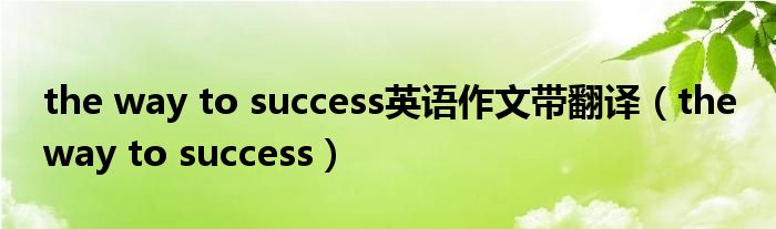 the way to success英语作文带翻译（the way to success）