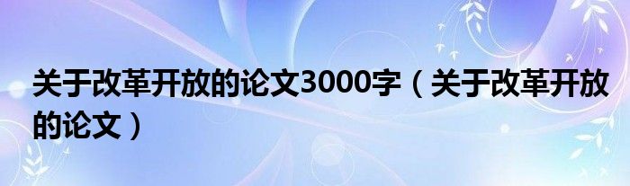 关于改革开放的论文3000字（关于改革开放的论文）