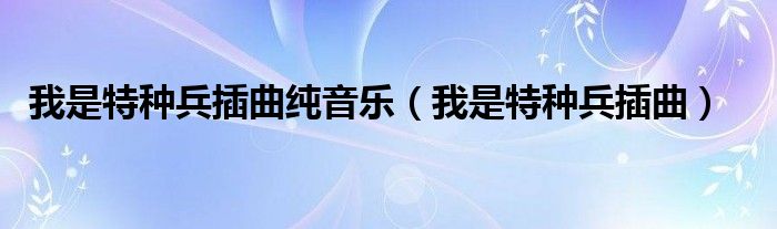 我是特种兵插曲纯音乐（我是特种兵插曲）
