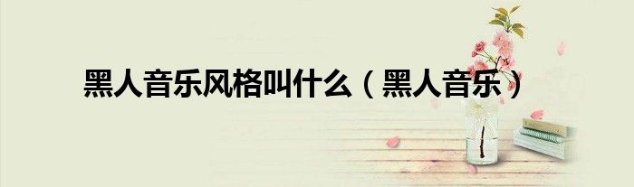 黑人音乐风格叫什么（黑人音乐）