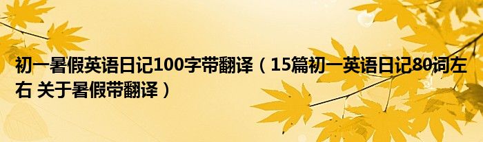 初一暑假英语日记100字带翻译（15篇初一英语日记80词左右 关于暑假带翻译）