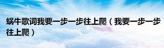 蜗牛歌词我要一步一步往上爬（我要一步一步往上爬）