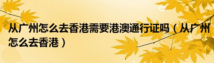 从广州怎么去香港需要港澳通行证吗（从广州怎么去香港）