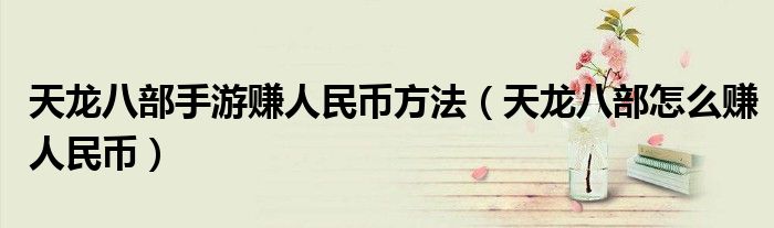 天龙八部手游赚人民币方法（天龙八部怎么赚人民币）