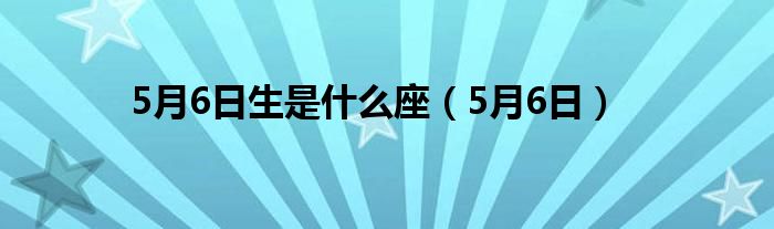 5月6日生是什么座（5月6日）