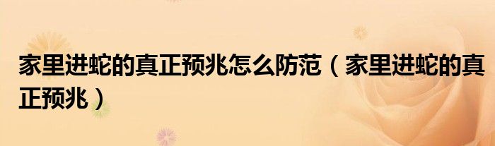 家里进蛇的真正预兆怎么防范（家里进蛇的真正预兆）