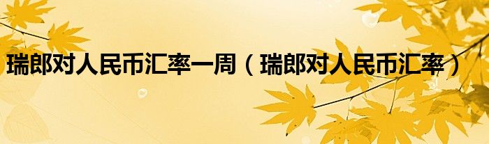 瑞郎对人民币汇率一周（瑞郎对人民币汇率）