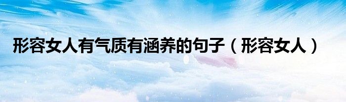 形容女人有气质有涵养的句子（形容女人）