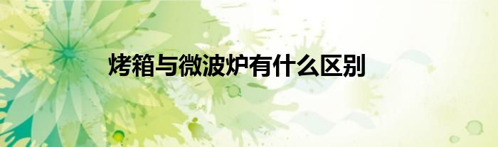 烤箱与微波炉有什么区别
