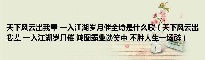 天下风云出我辈 一入江湖岁月催全诗是什么歌（天下风云出我辈 一入江湖岁月催 鸿图霸业谈笑中 不胜人生一场醉）