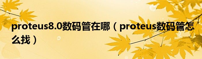 proteus8.0数码管在哪（proteus数码管怎么找）