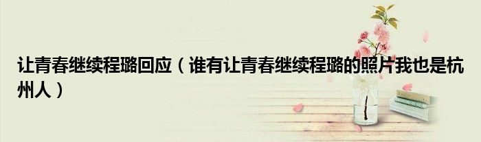 让青春继续程璐回应（谁有让青春继续程璐的照片我也是杭州人）