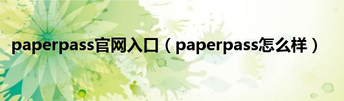 paperpass官网入口（paperpass怎么样）
