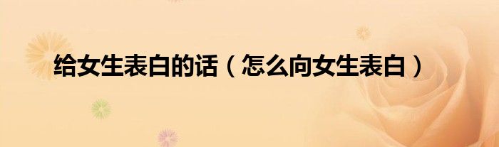 给女生表白的话（怎么向女生表白）