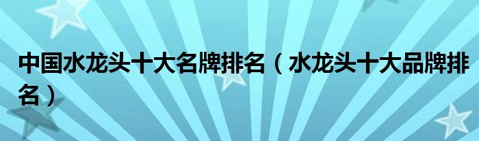 中国水龙头十大名牌排名（水龙头十大品牌排名）