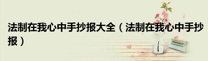 法制在我心中手抄报大全（法制在我心中手抄报）