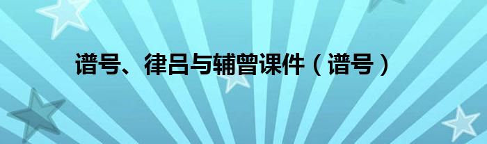谱号、律吕与辅曾课件（谱号）