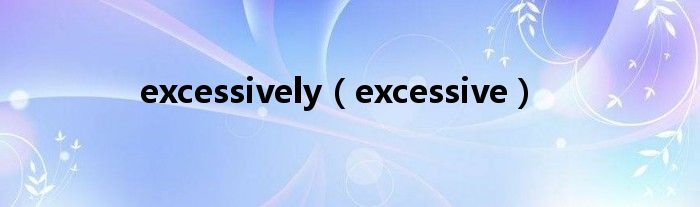 excessively（excessive）