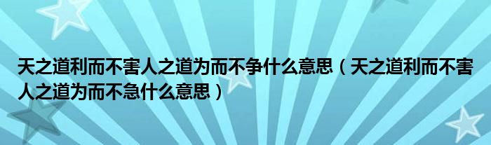 天之道利而不害人之道为而不争什么意思（天之道利而不害人之道为而不急什么意思）