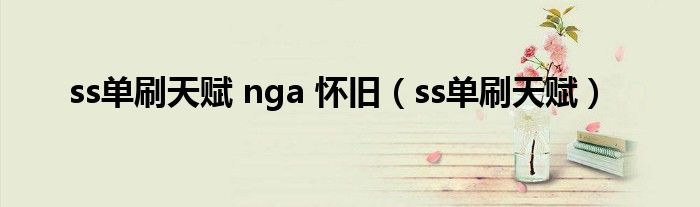 ss单刷天赋 nga 怀旧（ss单刷天赋）