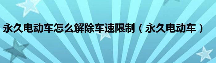 永久电动车怎么解除车速限制（永久电动车）