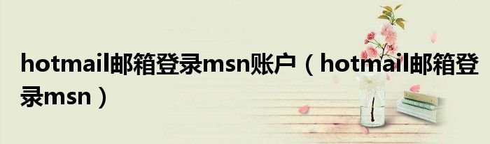 hotmail邮箱登录msn账户（hotmail邮箱登录msn）