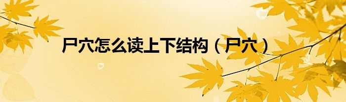 尸穴怎么读上下结构（尸穴）