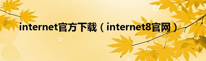 internet官方下载（internet8官网）