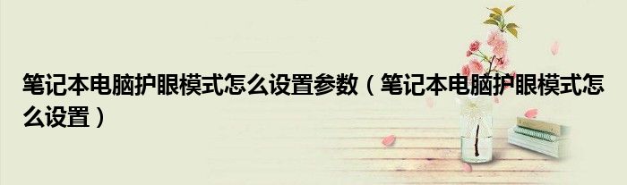 笔记本电脑护眼模式怎么设置参数（笔记本电脑护眼模式怎么设置）