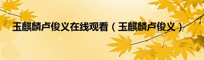 玉麒麟卢俊义在线观看（玉麒麟卢俊义）