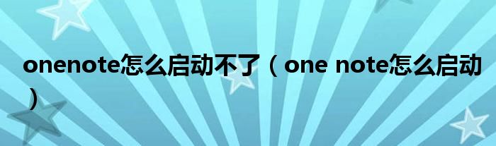 onenote怎么启动不了（one note怎么启动）