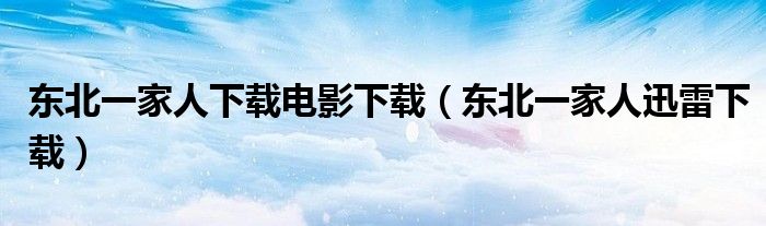 东北一家人下载电影下载（东北一家人迅雷下载）