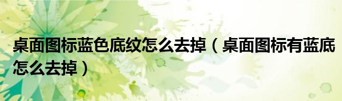桌面图标蓝色底纹怎么去掉（桌面图标有蓝底怎么去掉）