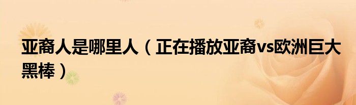 亚裔人是哪里人（正在播放亚裔vs欧洲巨大黑棒）