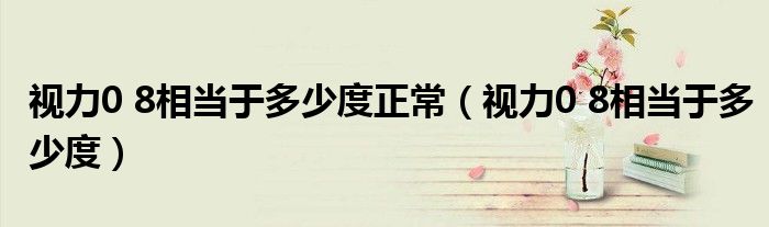 视力0 8相当于多少度正常（视力0 8相当于多少度）