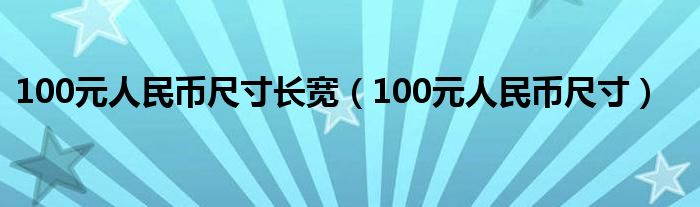 100元人民币尺寸长宽（100元人民币尺寸）