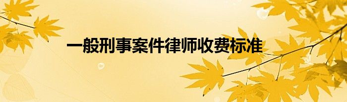 一般刑事案件律师收费标准