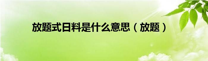 放题式日料是什么意思（放题）